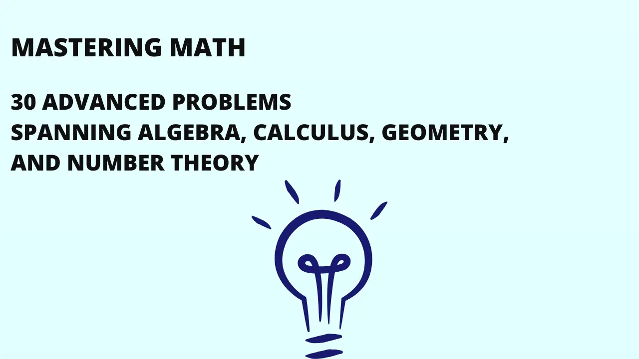 Mastering Math, 30 Advanced Problems Spanning Algebra, Calculus, Geometry, and Number Theory, Challenging Math Exam
